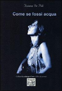 Come se fossi acqua - Tiziana De Poli - Libro Montedit 2007, Le schegge d'oro (i libri dei premi) | Libraccio.it