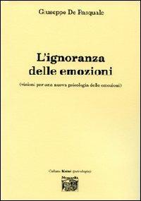 L' ignoranza delle emozioni (visioni per una nuova psicologia delle emozioni) - Giuseppe De Pasquale - Libro Montedit 2007, Koinè | Libraccio.it
