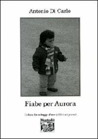 Fiabe per Aurora - Antonio Di Carlo - Libro Montedit 2009, Le schegge d'oro (i libri dei premi) | Libraccio.it