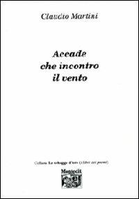 Accade che incontro il vento - Claudio Martini - Libro Montedit 2009, Le schegge d'oro (i libri dei premi) | Libraccio.it