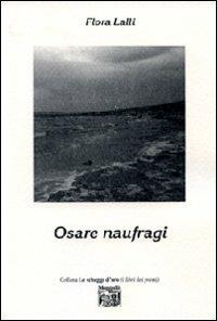 Osare naufragi - Flora Lalli - Libro Montedit 2009, Le schegge d'oro (i libri dei premi) | Libraccio.it