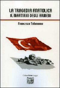 La tragedia anatolica. Il martirio degli armeni - Francesco Tataranno - Libro Montedit 2009, Koinè saggi | Libraccio.it
