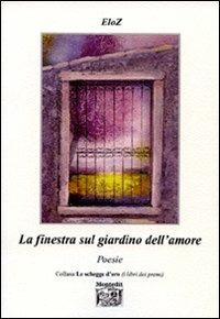 La finestra sul giardino dell'amore - EloZ - Libro Montedit 2009, Le schegge d'oro (i libri dei premi) | Libraccio.it