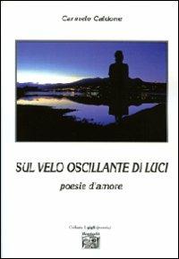 Sul velo oscillante di luci. Poesie d'amore - Carmelo Caldone - Libro Montedit 2009, I gigli | Libraccio.it