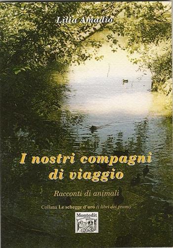I nostri compagni di viaggio. Racconti di animali - Lilia Amadio - Libro Montedit 2009, Le schegge d'oro (i libri dei premi) | Libraccio.it