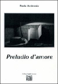 Preludio d'amore - Paola Ambrosio - Libro Montedit 2009, I gigli | Libraccio.it