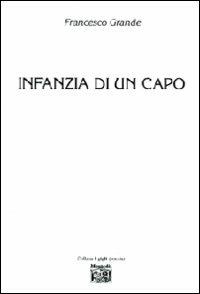 Infanzia di un capo - Francesco Grande - Libro Montedit 2010, I gigli | Libraccio.it