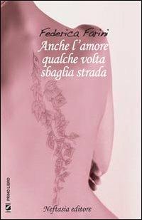 Anche l'amore qualche volta sbaglia strada - Federica Farini - Libro Neftasia 2010 | Libraccio.it