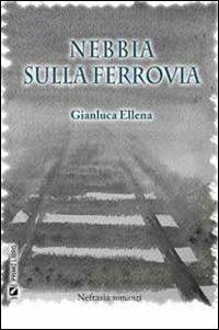 Nebbia sulla ferrovia - Gianluca Ellena - Libro Neftasia 2011 | Libraccio.it