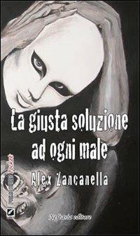 La giusta soluzione ad ogni male - Alex Zancanella - Libro Neftasia 2011 | Libraccio.it