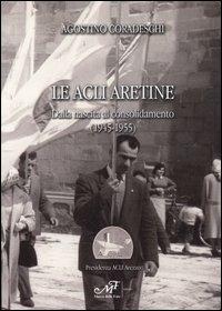 Le Acli aretine. Dalla nascita al consolidamento (1945-1955) - Agostino Coradeschi - Libro Masso delle Fate 2005, Storia locale | Libraccio.it