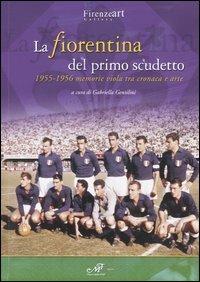 La Fiorentina del primo scudetto. 1955-1956 memorie viola tra cronaca e arte  - Libro Masso delle Fate 2005, Mostre ed eventi | Libraccio.it