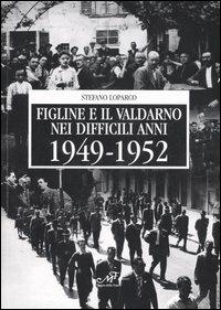 Figline e il Valdarno nei difficili anni 1949-1952 - Stefano Loparco - Libro Masso delle Fate 2007, Storia locale | Libraccio.it