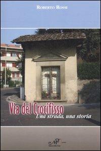 Via del Crocefisso. Una strada, una storia - Roberto Rossi - Libro Masso delle Fate 2009, Storie, memorie e personaggi | Libraccio.it