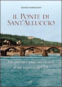 Il ponte di Sant'Alluccio. Tre guerra e pace nei ricordi di un ragazzo del '28 - Silvano Bambagioni - Libro Masso delle Fate 2010, Signa. Fonti storiche | Libraccio.it