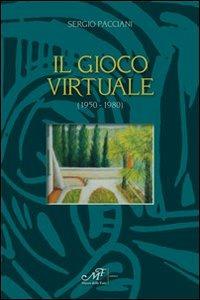 Il gioco virtuale (1950-1980) - Sergio Pacciani - Libro Masso delle Fate 2012, Il Crivello. Nuova serie | Libraccio.it