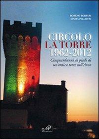 Circolo La Torre 1962-2012. Cinquant'anni ai piedi di un'antica torre sull'Arno - Boreno Borsari, Marta Pellistri - Libro Masso delle Fate 2012, Storia locale | Libraccio.it