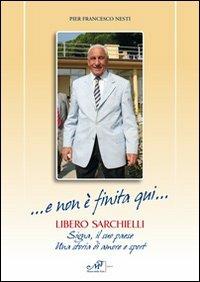 ... E non è finita qui... Libero Sarchielli. Signa, il suo paese. Una storia di amore e sport - Pier Francesco Nesti - Libro Masso delle Fate 2012, Storie, memorie e personaggi | Libraccio.it