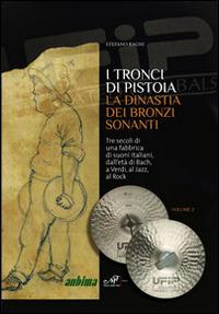 I tronci di Pistoia. La dinastia dei bronzi sonanti. Tre secoli di una fabbrica di suoni italiani, dall'età di Bach, a Verdi, al Jazz, al Rock - Stefano Ragni - Libro Masso delle Fate 2014, Edizioni speciali | Libraccio.it