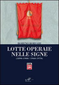 Lotte operaie nelle Signe (1890-1900/1960-1970) - Boreno Borsari - Libro Masso delle Fate 2014, Storia locale | Libraccio.it