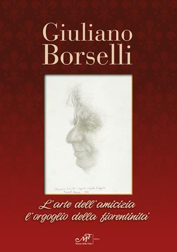 Giuliano Borselli. L'arte dell'amicizia l'orgoglio della fiorentinità  - Libro Masso delle Fate 2016, Storie, memorie e personaggi | Libraccio.it