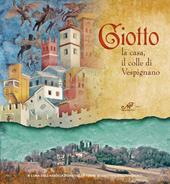 Giotto. La casa, il colle di Vespignano. Ediz. illustrata