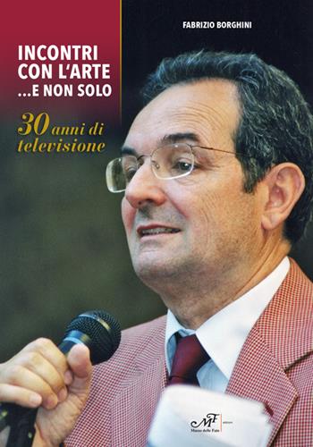 Incontri con l'arte... e non solo. 30 anni di televisione - Fabrizio Borghini - Libro Masso delle Fate 2017, Storie, memorie e personaggi | Libraccio.it