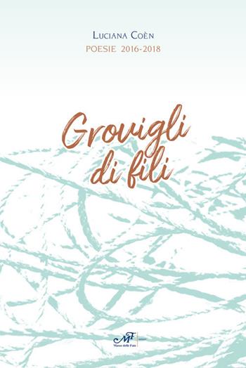 Grovigli di fili. Poesie 2016-2018 - Luciana Coèn - Libro Masso delle Fate 2018 | Libraccio.it