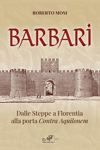 Barbari. Dalle steppe a Florentia alla porta Contra Aquilonem - Roberto Mosi - Libro Masso delle Fate 2022 | Libraccio.it