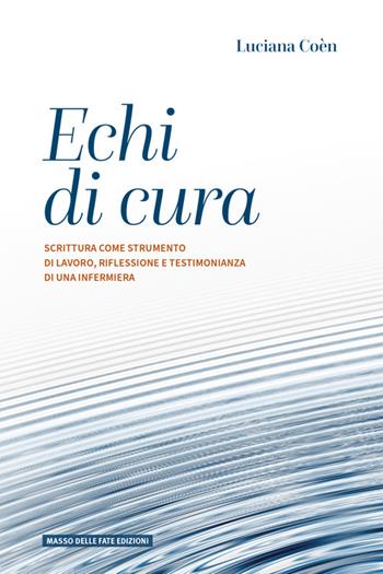 Echi di cura. Scrittura come strumento di lavoro, riflessione e testimonianza di una infermiera - Luciana Coèn - Libro Masso delle Fate 2023, Percorsi | Libraccio.it