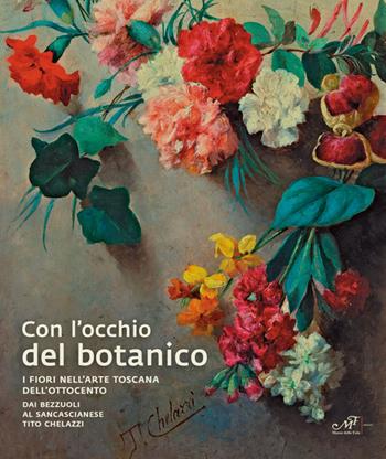 Con l'occhio del botanico. I fiori nell'arte toscana dell'Ottocento. Dai Bezzuoli al sancascianese Tito Chelazzi  - Libro Masso delle Fate 2025 | Libraccio.it