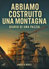 Abbiamo costruito una montagna. Diario di una pazzia