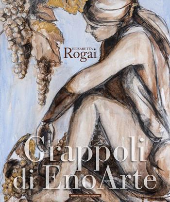 Elisabetta Rogai. Grappoli di EnoArte. Ediz. multilingue  - Libro Masso delle Fate 2026 | Libraccio.it