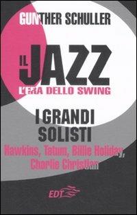 Il jazz. L'era dello swing. I grandi solisti. Hawkins, Tatum, Billie Holiday, Charlie Christian - Gunther Schuller - Libro EDT 2008, Jazz | Libraccio.it