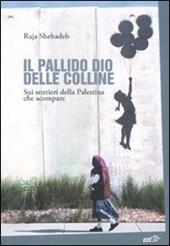 Il pallido dio delle colline. Sui sentieri della Palestina che scompare