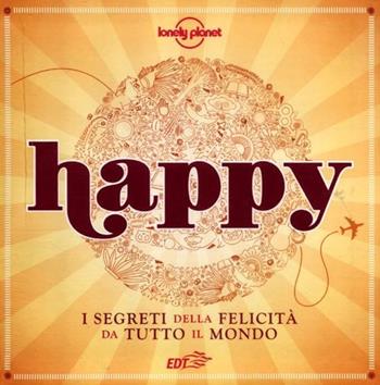 Happy. I segreti della felicità da tutto il mondo. Vol. 1  - Libro Lonely Planet Italia 2012, Fotografici EDT/Lonely Planet | Libraccio.it