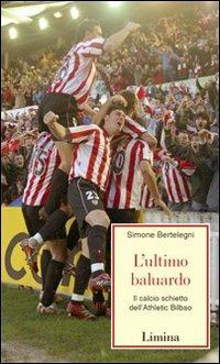 L'ultimo baluardo. Il calcio schietto dell'Athletic Bilbao - Simone Bertelegni - Libro Limina 2006, Storie e miti | Libraccio.it