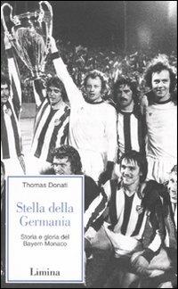 Stella della Germania. Storia e gloria del Bayern Monaco - Thomas Donati - Libro Limina 2007, Storie e miti | Libraccio.it
