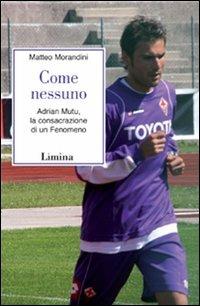 Come nessuno. Adrian Mutu, la consacrazione di un fenomeno - Matteo Morandini - Libro Limina 2009, Storie e miti | Libraccio.it