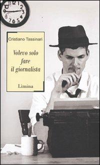Volevo solo fare il giornalista - Cristiano Tassinari - Libro Limina 2009, Sàtura | Libraccio.it