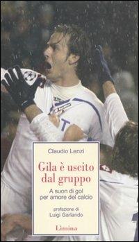 Gila è uscito dal gruppo. A suon di gol, per amore del calcio - Claudio Lenzi - Libro Limina 2010, Storie e miti | Libraccio.it