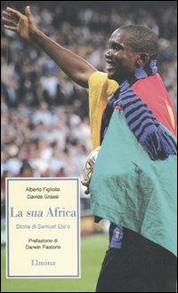 La sua Africa. Storia di Samuel Eto'o - Alberto Figliolia, Davide Grassi - Libro Lìmina 2010, Storie e miti | Libraccio.it