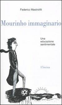 Mourinho immaginario. Una educazione sentimentale - Federico Mastrolilli - Libro Lìmina 2010, Storie e miti | Libraccio.it