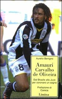 Amauri Carvalho De Oliveira. Dal Brasile alla Juve per coronare un sogno - Aurelio Benigno - Libro Limina 2009, Storie e miti | Libraccio.it