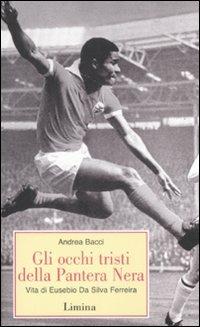 Gli occhi tristi della Pantera Nera. Vita di Eusebio da Silva Ferreira - Andrea Bacci - Libro Limina 2009, Storie e miti | Libraccio.it