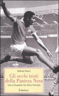 Gli occhi tristi della Pantera Nera. Vita di Eusebio da Silva Ferreira - Andrea Bacci - Libro Lìmina 2009, Storie e miti | Libraccio.it