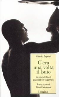 C'era una volta il buio. La dura lotta di Giacobbe Fragomeni - Valerio Esposti - Libro Limina 2009, Storie e miti | Libraccio.it