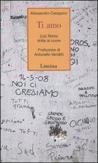 Ti amo. (La) Roma dritta al cuore - Alessandro Catapano - Libro Limina 2008, Storie e miti | Libraccio.it