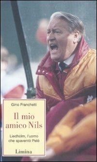 Il mio amico Nils. Liedholm, l'uomo che spaventò Pelè - Gino Franchetti - Libro Lìmina 2008, Storie e miti | Libraccio.it