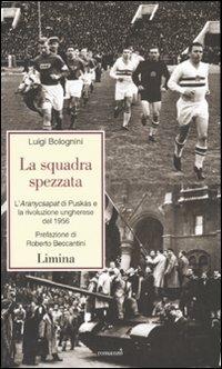 La squadra spezzata. L'Aranycsapat di Puskás e la rivoluzione ungherese del 1956 - Luigi Bolognini - Libro Limina 2007, Storie e miti | Libraccio.it